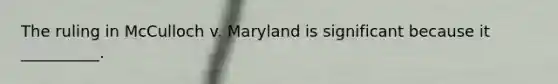 The ruling in McCulloch v. Maryland is significant because it __________.