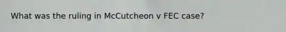 What was the ruling in McCutcheon v FEC case?