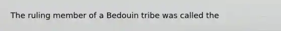 The ruling member of a Bedouin tribe was called the