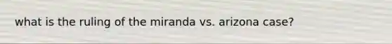 what is the ruling of the miranda vs. arizona case?