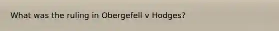 What was the ruling in Obergefell v Hodges?