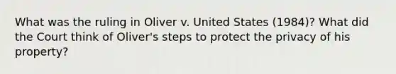 What was the ruling in Oliver v. United States (1984)? What did the Court think of Oliver's steps to protect the privacy of his property?