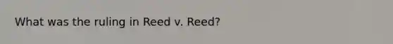 What was the ruling in Reed v. Reed?