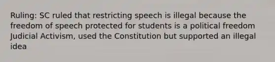 Ruling: SC ruled that restricting speech is illegal because the freedom of speech protected for students is a political freedom Judicial Activism, used the Constitution but supported an illegal idea