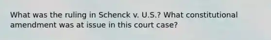 What was the ruling in Schenck v. U.S.? What constitutional amendment was at issue in this court case?