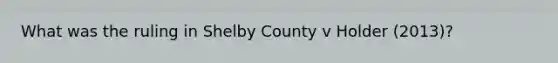 What was the ruling in Shelby County v Holder (2013)?