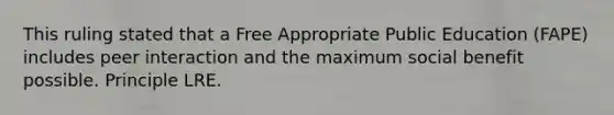 This ruling stated that a Free Appropriate Public Education (FAPE) includes peer interaction and the maximum social benefit possible. Principle LRE.