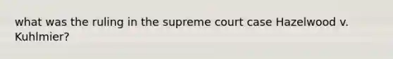 what was the ruling in the supreme court case Hazelwood v. Kuhlmier?