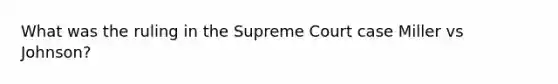 What was the ruling in the Supreme Court case Miller vs Johnson?