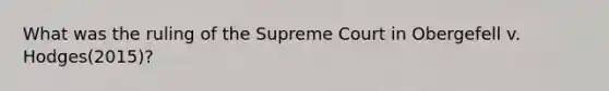 What was the ruling of the Supreme Court in Obergefell v. Hodges(2015)?