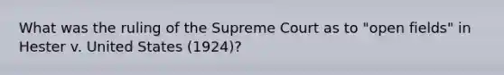 What was the ruling of the Supreme Court as to "open fields" in Hester v. United States (1924)?