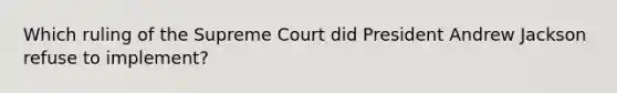 Which ruling of the Supreme Court did President Andrew Jackson refuse to implement?