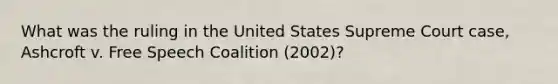 What was the ruling in the United States Supreme Court case, Ashcroft v. Free Speech Coalition (2002)?