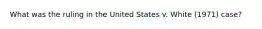 What was the ruling in the United States v. White (1971) case?