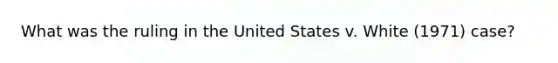 What was the ruling in the United States v. White (1971) case?