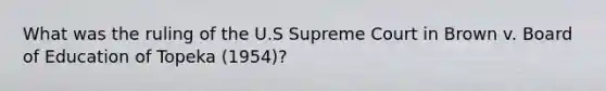 What was the ruling of the U.S Supreme Court in Brown v. Board of Education of Topeka (1954)?