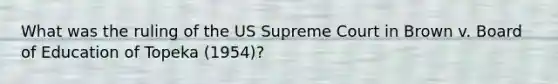 What was the ruling of the US Supreme Court in Brown v. Board of Education of Topeka (1954)?