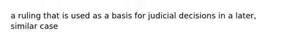 a ruling that is used as a basis for judicial decisions in a later, similar case