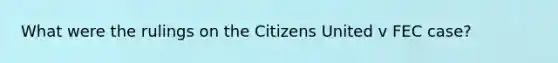 What were the rulings on the Citizens United v FEC case?