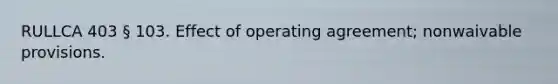 RULLCA 403 § 103. Effect of operating agreement; nonwaivable provisions.