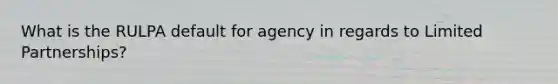 What is the RULPA default for agency in regards to Limited Partnerships?