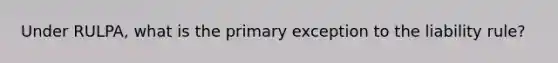 Under RULPA, what is the primary exception to the liability rule?