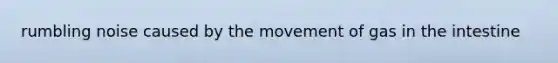 rumbling noise caused by the movement of gas in the intestine