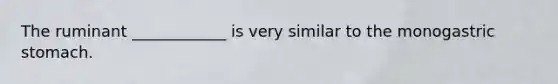 The ruminant ____________ is very similar to the monogastric stomach.