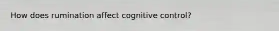 How does rumination affect cognitive control?