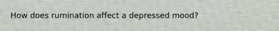 How does rumination affect a depressed mood?