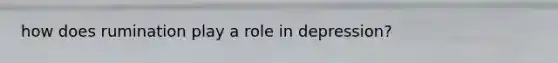 how does rumination play a role in depression?