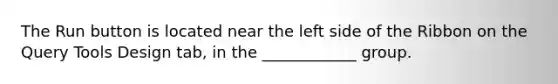 The Run button is located near the left side of the Ribbon on the Query Tools Design tab, in the ____________ group.