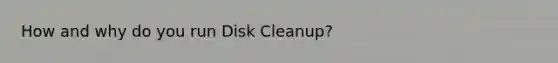 How and why do you run Disk Cleanup?