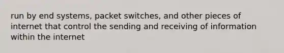 run by end systems, packet switches, and other pieces of internet that control the sending and receiving of information within the internet