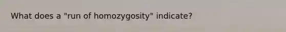 What does a "run of homozygosity" indicate?