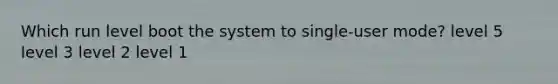 Which run level boot the system to single-user mode? level 5 level 3 level 2 level 1