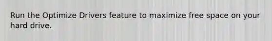 Run the Optimize Drivers feature to maximize free space on your hard drive.