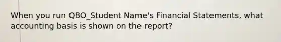 When you run QBO_Student Name's Financial Statements, what accounting basis is shown on the report?