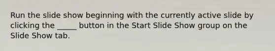 Run the slide show beginning with the currently active slide by clicking the _____ button in the Start Slide Show group on the Slide Show tab.