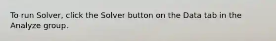 To run Solver, click the Solver button on the Data tab in the Analyze group.