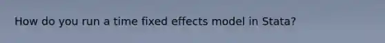 How do you run a time fixed effects model in Stata?