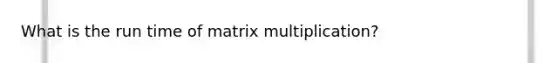 What is the run time of matrix multiplication?