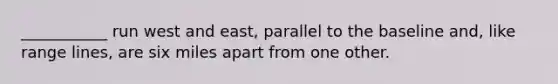 ___________ run west and east, parallel to the baseline and, like range lines, are six miles apart from one other.