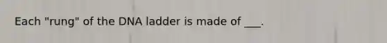 Each "rung" of the DNA ladder is made of ___.