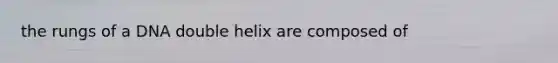 the rungs of a DNA double helix are composed of