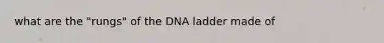 what are the "rungs" of the DNA ladder made of