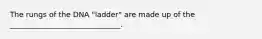 The rungs of the DNA "ladder" are made up of the ______________________________.