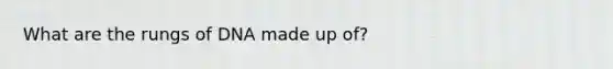 What are the rungs of DNA made up of?