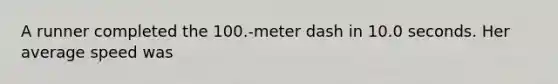 A runner completed the 100.-meter dash in 10.0 seconds. Her average speed was