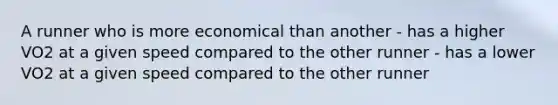 A runner who is more economical than another - has a higher VO2 at a given speed compared to the other runner - has a lower VO2 at a given speed compared to the other runner